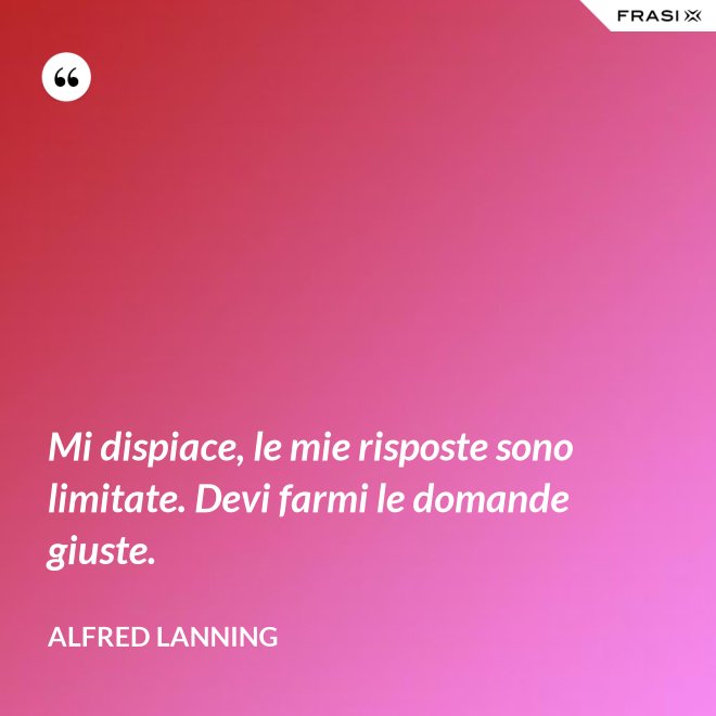 Mi dispiace, le mie risposte sono limitate. Devi farmi le domande giuste. - Alfred Lanning