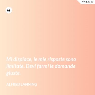 Mi dispiace, le mie risposte sono limitate. Devi farmi le domande giuste. - Alfred Lanning