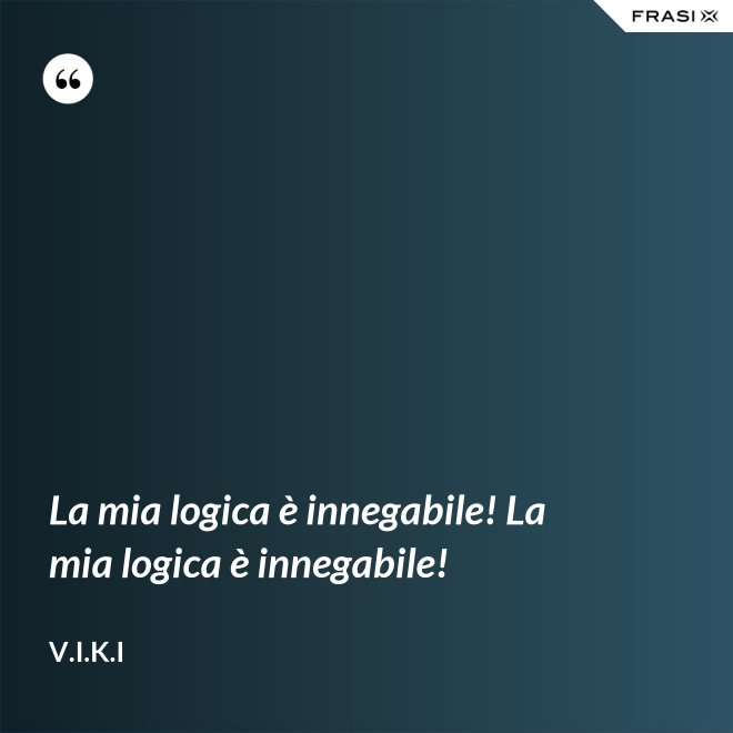 La mia logica è innegabile! La mia logica è innegabile! - V.I.K.I