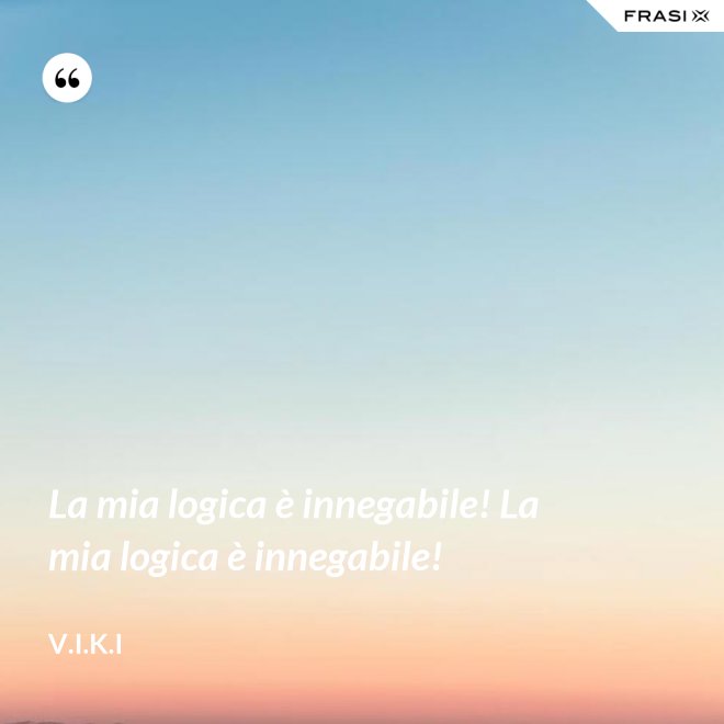 La mia logica è innegabile! La mia logica è innegabile! - V.I.K.I