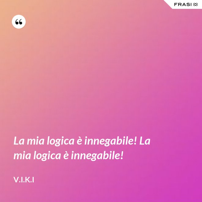 La mia logica è innegabile! La mia logica è innegabile! - V.I.K.I
