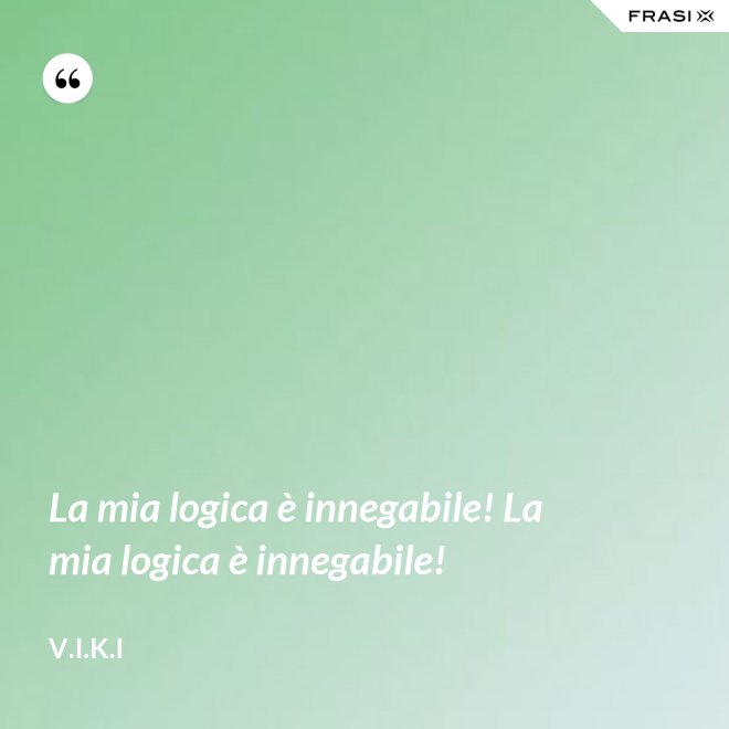 La mia logica è innegabile! La mia logica è innegabile! - V.I.K.I
