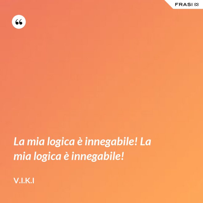 La mia logica è innegabile! La mia logica è innegabile! - V.I.K.I