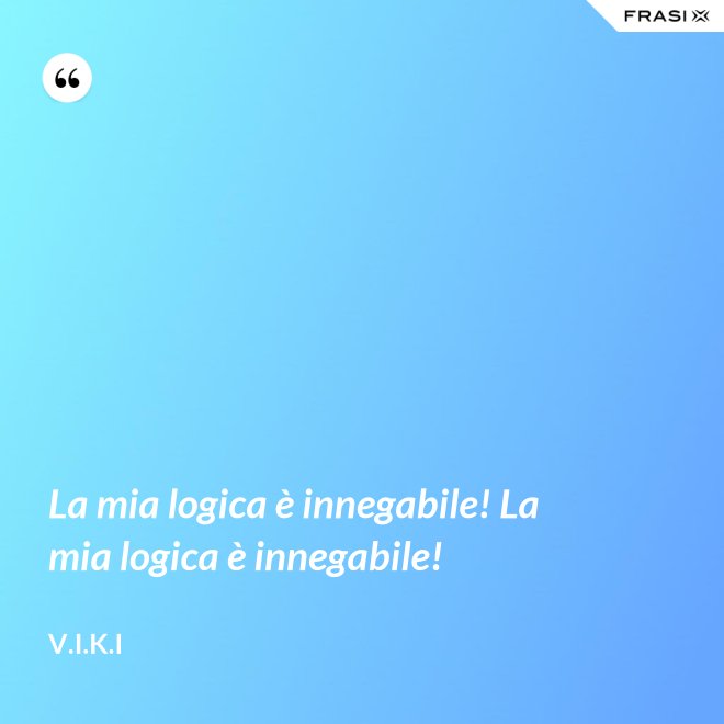 La mia logica è innegabile! La mia logica è innegabile! - V.I.K.I
