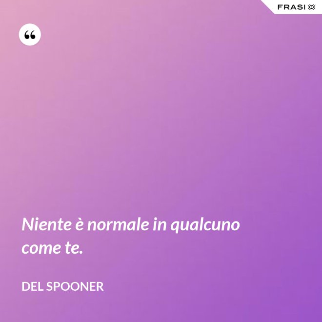 Niente è normale in qualcuno come te. - Del Spooner