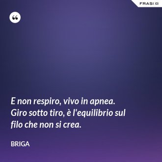 E non respiro, vivo in apnea. Giro sotto tiro, è l'equilibrio sul filo che non si crea. - Briga