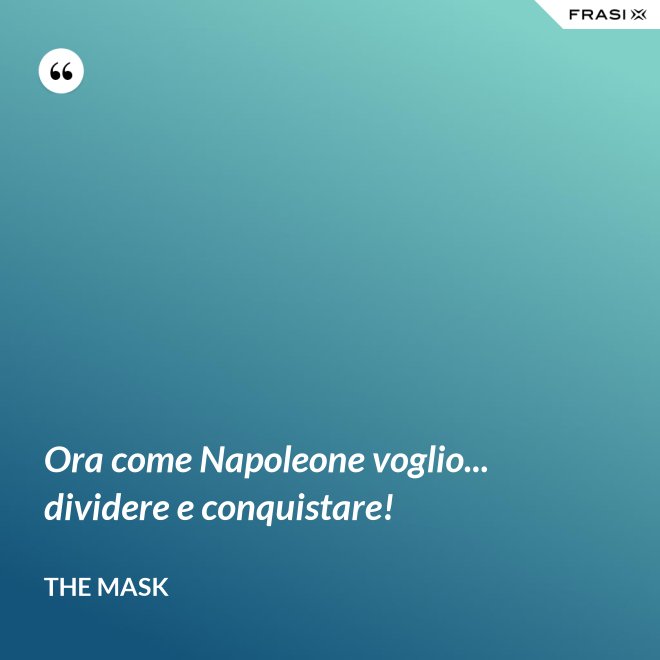 Ora come Napoleone voglio... dividere e conquistare! - The Mask