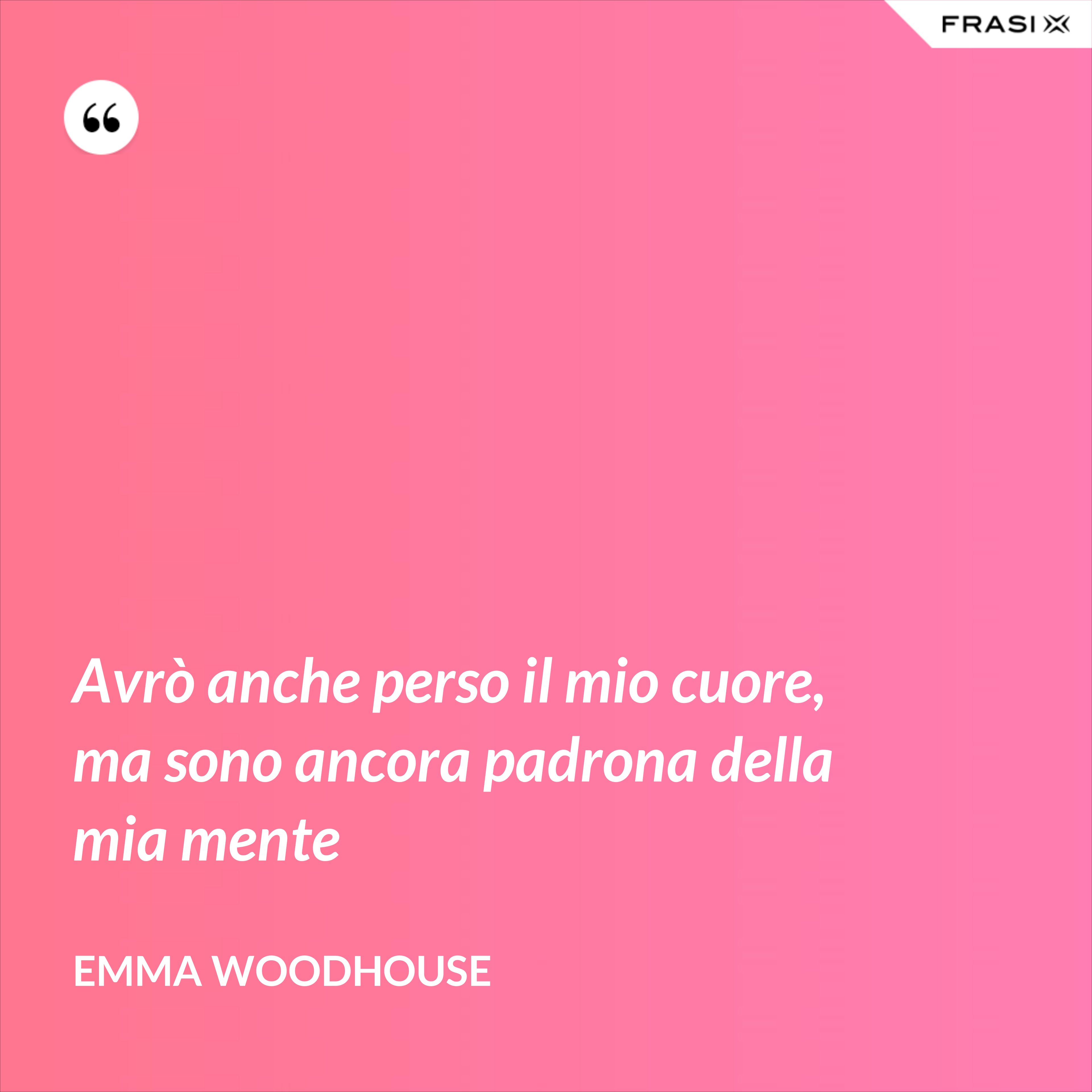 Avrò anche perso il mio cuore, ma sono ancora padrona della mia mente - Emma Woodhouse