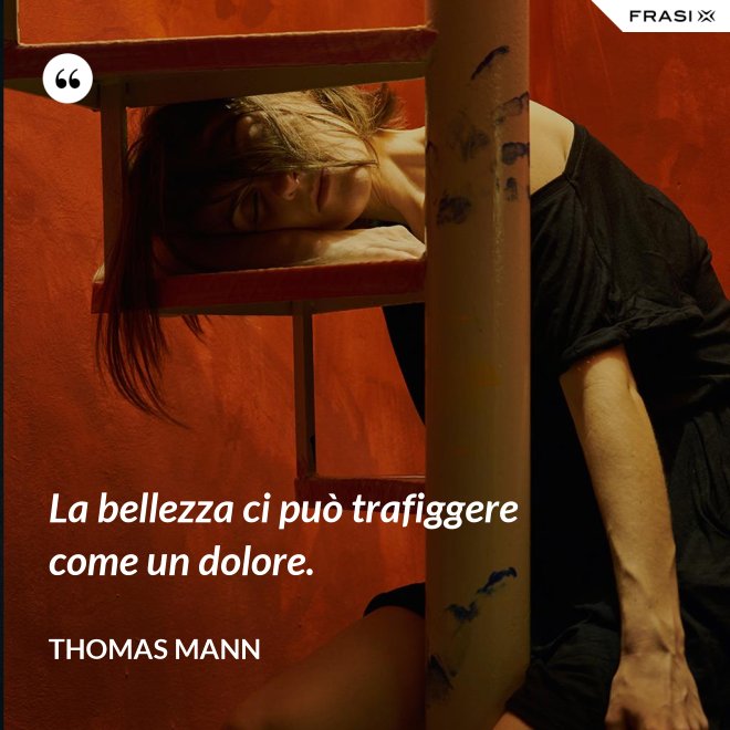 La bellezza ci può trafiggere come un dolore. - Thomas Mann