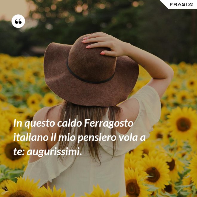 In questo caldo Ferragosto italiano il mio pensiero vola a te: augurissimi. - Anonimo