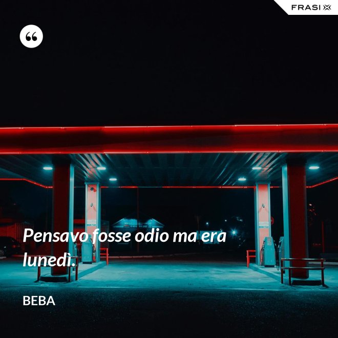 Pensavo fosse odio ma era lunedì. - Beba