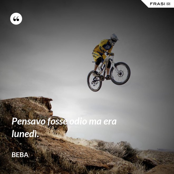 Pensavo fosse odio ma era lunedì. - Beba
