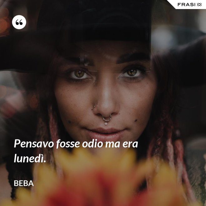 Pensavo fosse odio ma era lunedì. - Beba