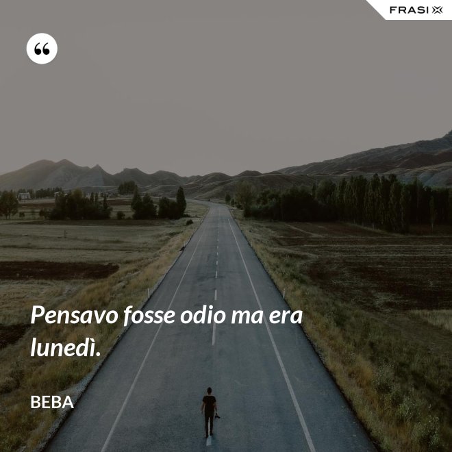 Pensavo fosse odio ma era lunedì. - Beba
