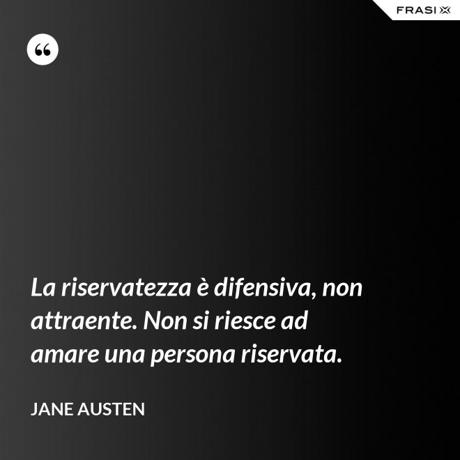 La riservatezza è difensiva, non attraente. Non si riesce ad amare una persona riservata. - Jane Austen