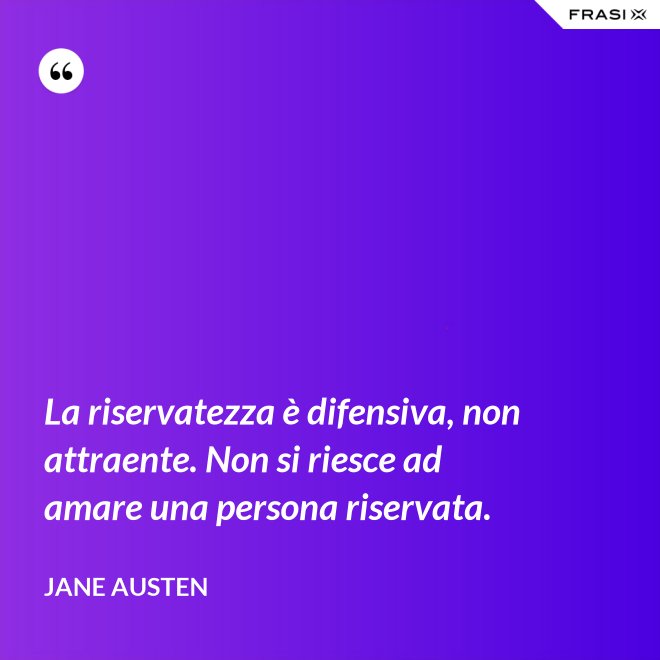 La riservatezza è difensiva, non attraente. Non si riesce ad amare una persona riservata. - Jane Austen
