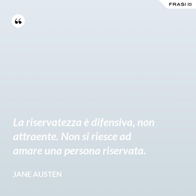 La riservatezza è difensiva, non attraente. Non si riesce ad amare una persona riservata. - Jane Austen
