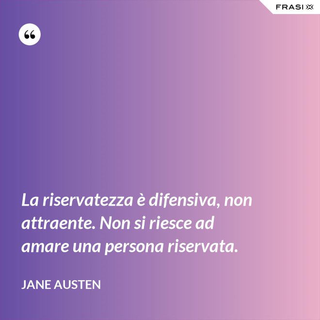 La riservatezza è difensiva, non attraente. Non si riesce ad amare una persona riservata. - Jane Austen