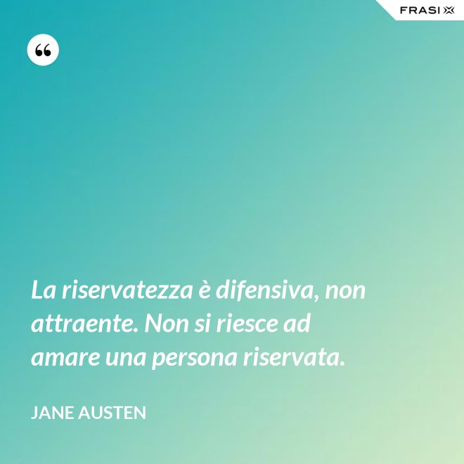 La riservatezza è difensiva, non attraente. Non si riesce ad amare una persona riservata. - Jane Austen