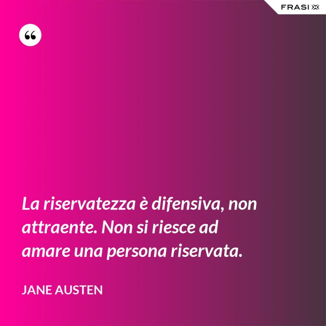 La riservatezza è difensiva, non attraente. Non si riesce ad amare una persona riservata. - Jane Austen