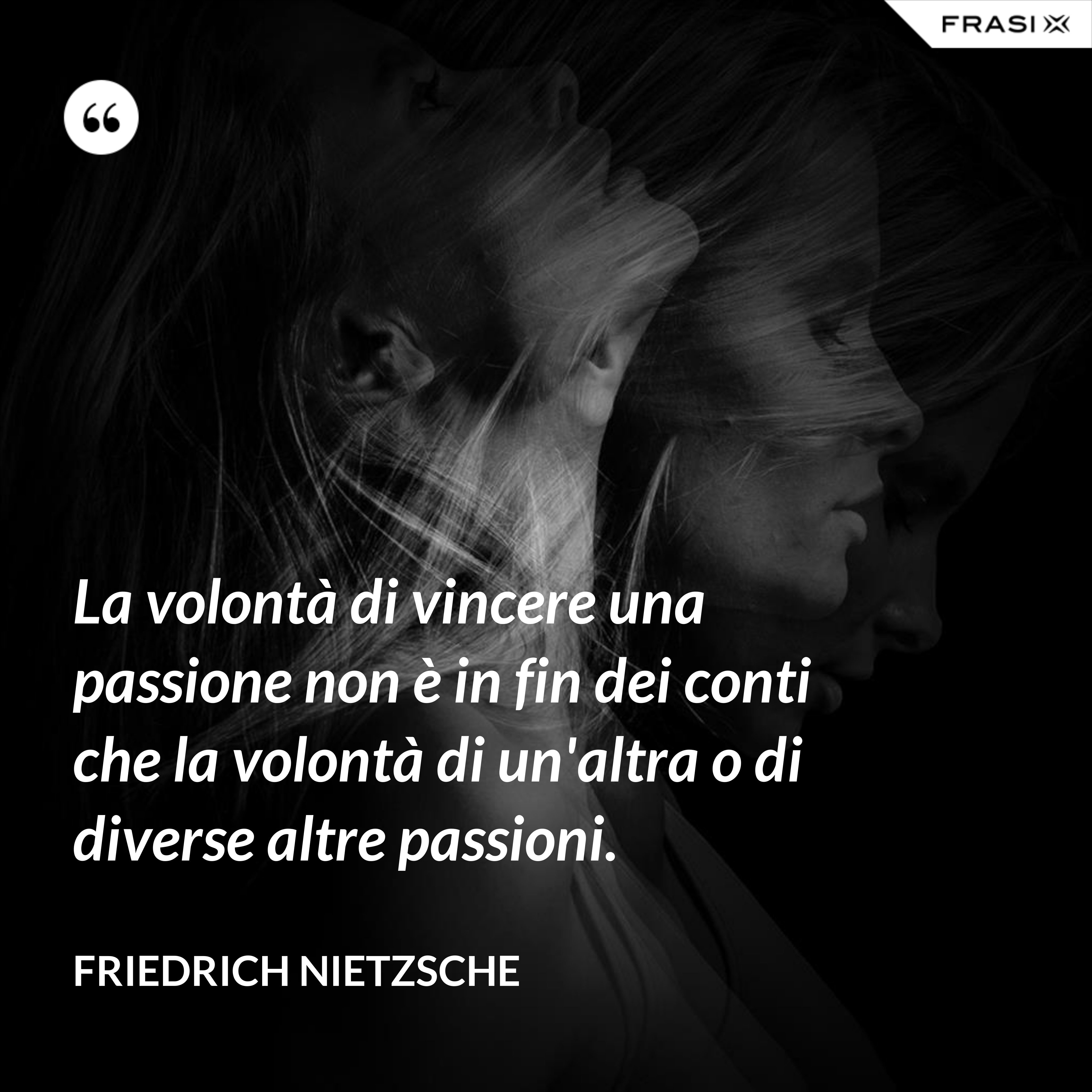La volontà di vincere una passione non è in fin dei conti che la volontà di un'altra o di diverse altre passioni. - Friedrich Nietzsche