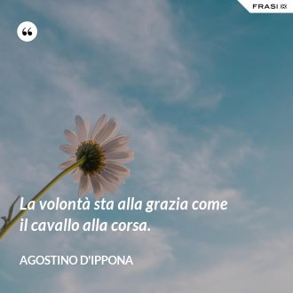 La volontà sta alla grazia come il cavallo alla corsa. - Agostino d'Ippona