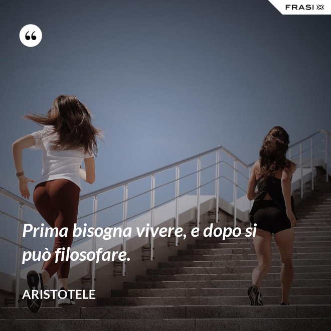 Prima bisogna vivere, e dopo si può filosofare. - Aristotele