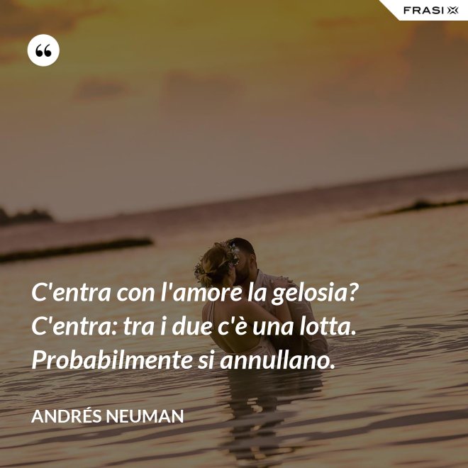 C'entra con l'amore la gelosia? C'entra: tra i due c'è una lotta. Probabilmente si annullano. - Andrés Neuman