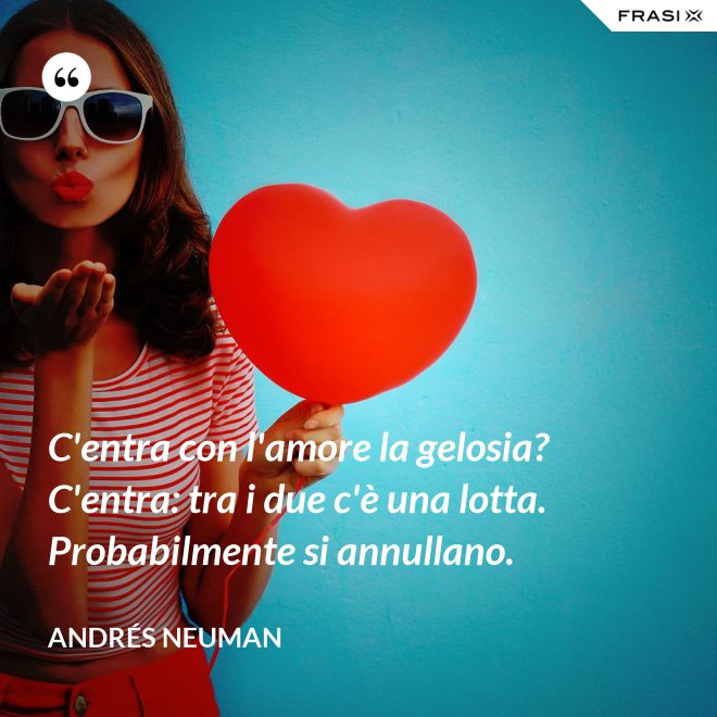 C'entra con l'amore la gelosia? C'entra: tra i due c'è una lotta. Probabilmente si annullano. - Andrés Neuman