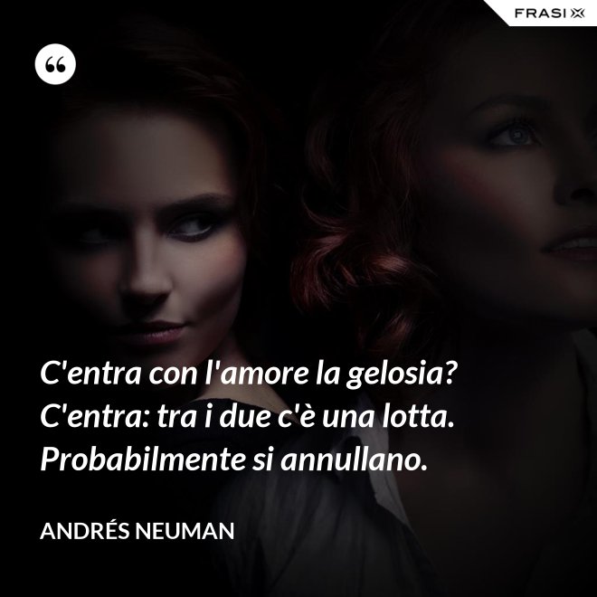C'entra con l'amore la gelosia? C'entra: tra i due c'è una lotta. Probabilmente si annullano. - Andrés Neuman