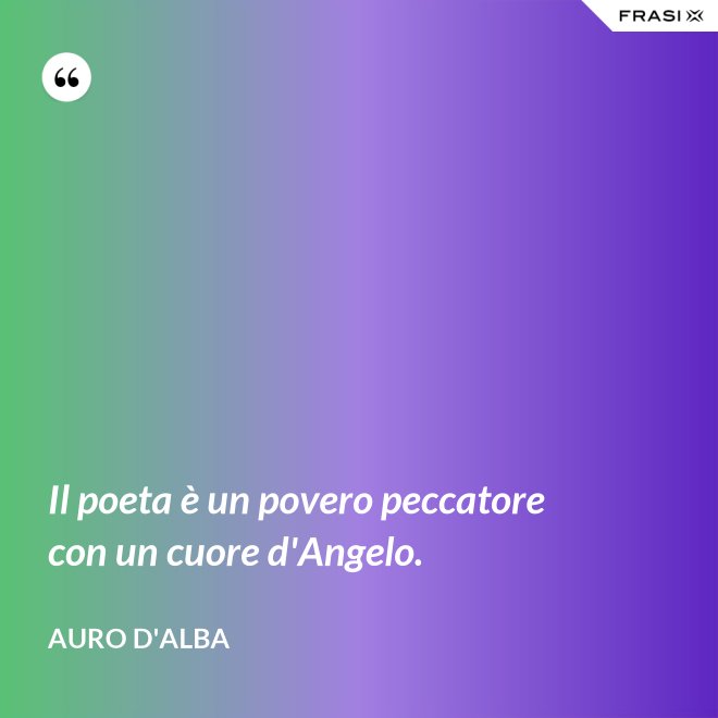 Il poeta è un povero peccatore con un cuore d'Angelo. - Auro D'Alba