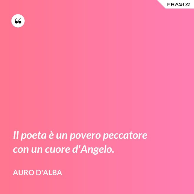 Il poeta è un povero peccatore con un cuore d'Angelo. - Auro D'Alba