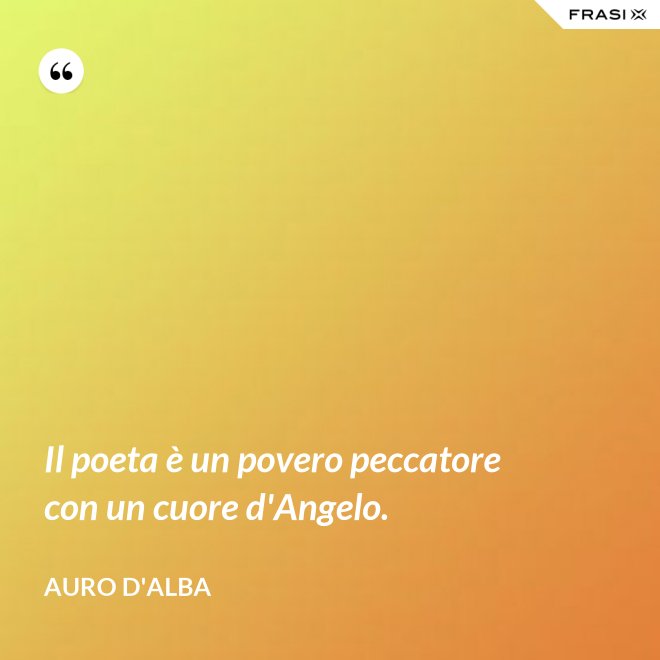 Il poeta è un povero peccatore con un cuore d'Angelo. - Auro D'Alba