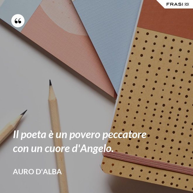 Il poeta è un povero peccatore con un cuore d'Angelo. - Auro D'Alba