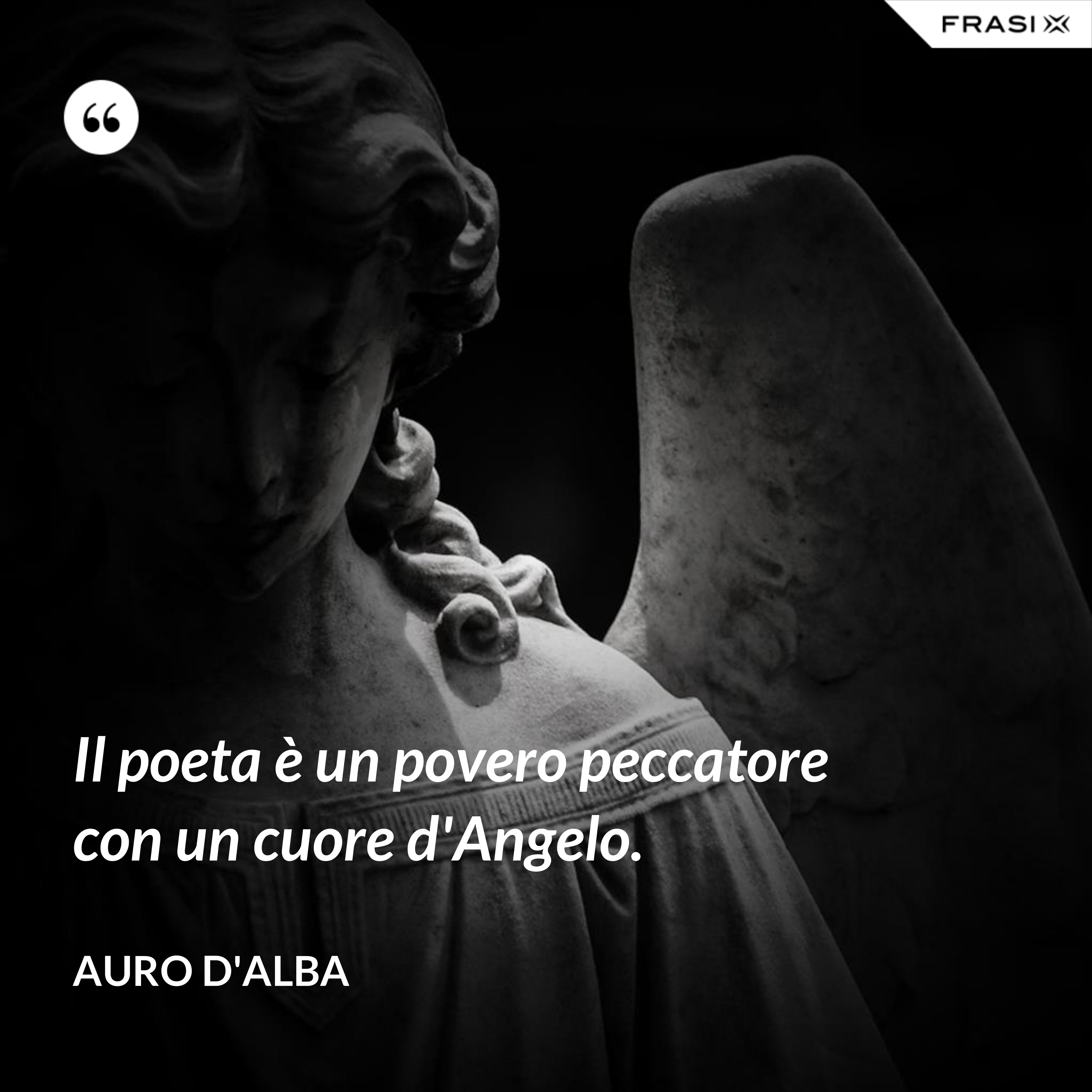Il poeta è un povero peccatore con un cuore d'Angelo. - Auro D'Alba
