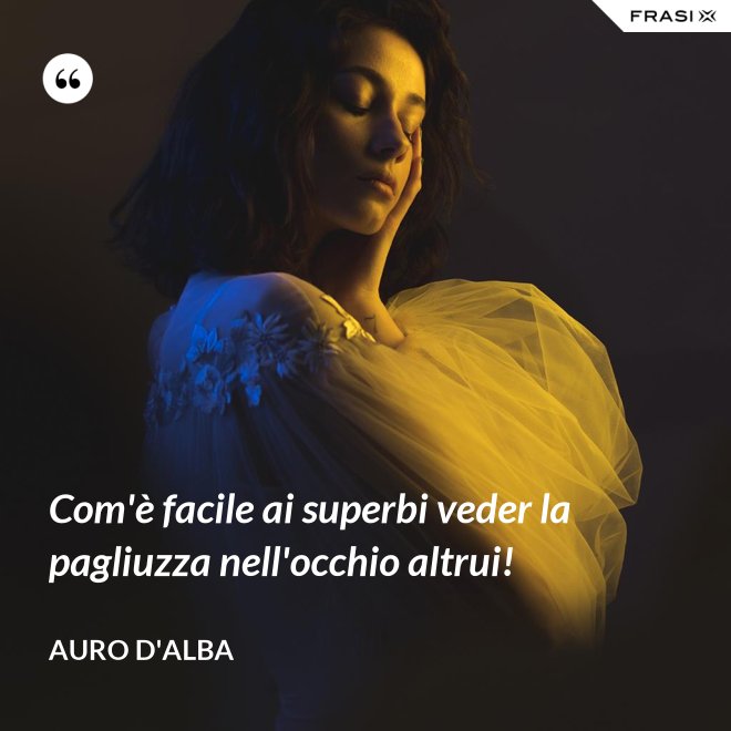 Com'è facile ai superbi veder la pagliuzza nell'occhio altrui! - Auro D'Alba