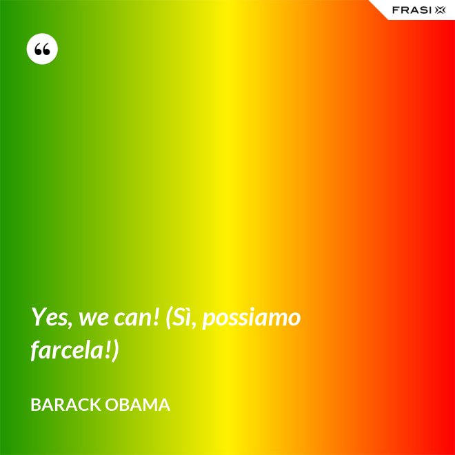 Yes, we can! (Sì, possiamo farcela!) - Barack Obama