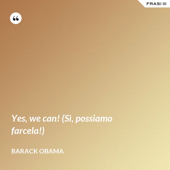 Yes, we can! (Sì, possiamo farcela!) - Barack Obama