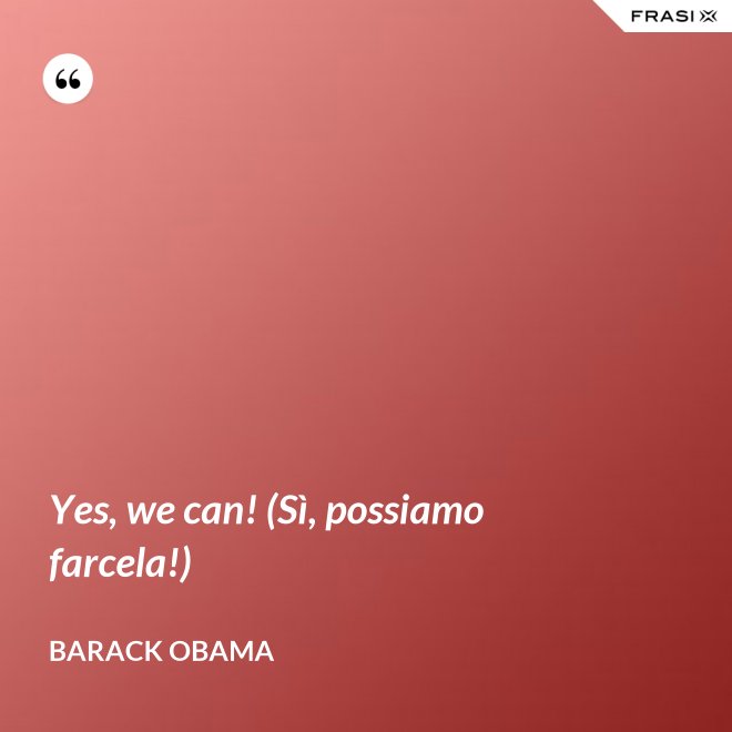 Yes, we can! (Sì, possiamo farcela!) - Barack Obama
