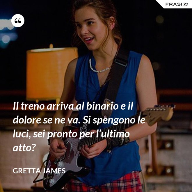 Il treno arriva al binario e il dolore se ne va. Si spengono le luci, sei pronto per l’ultimo atto? - Gretta James