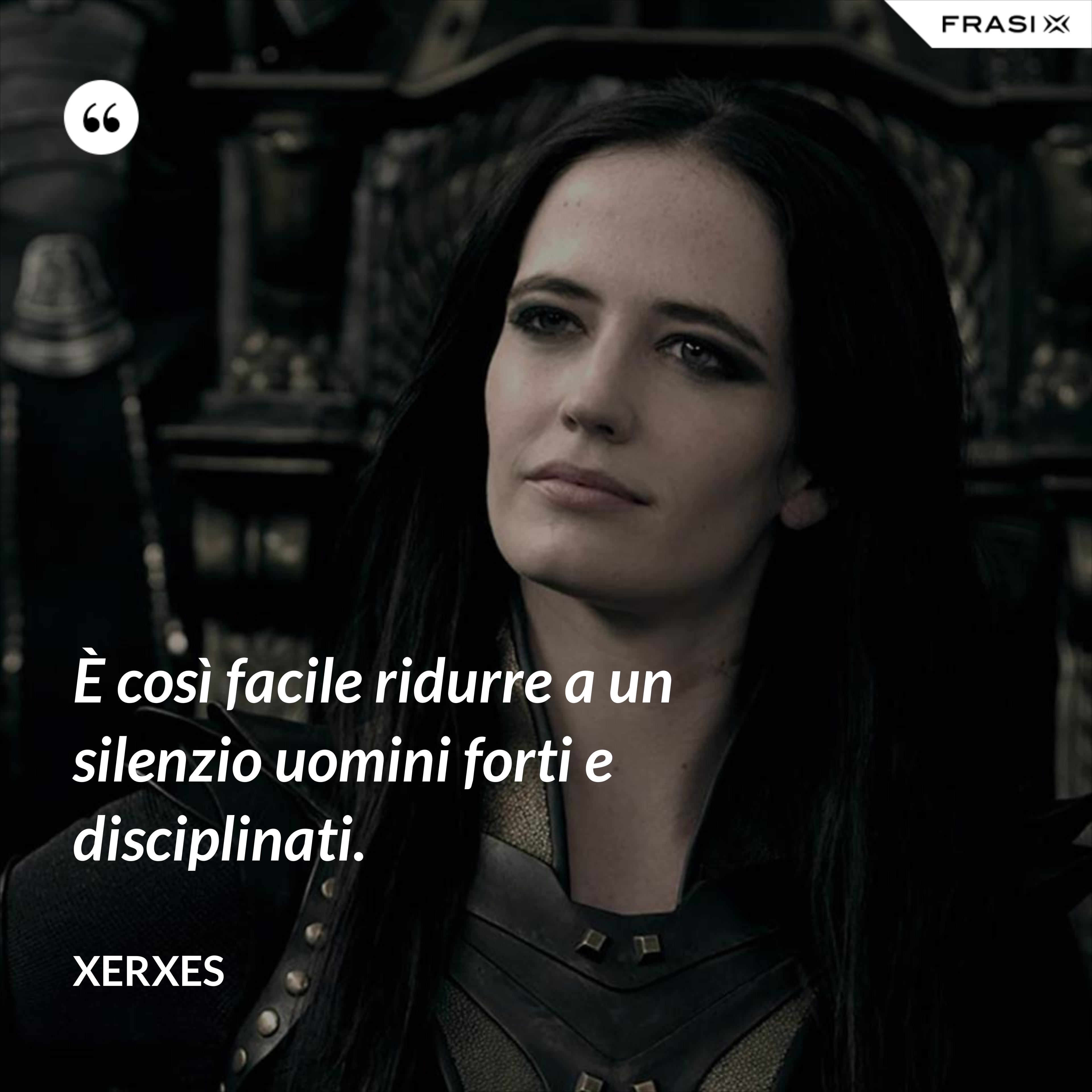 È così facile ridurre a un silenzio uomini forti e disciplinati. - Xerxes