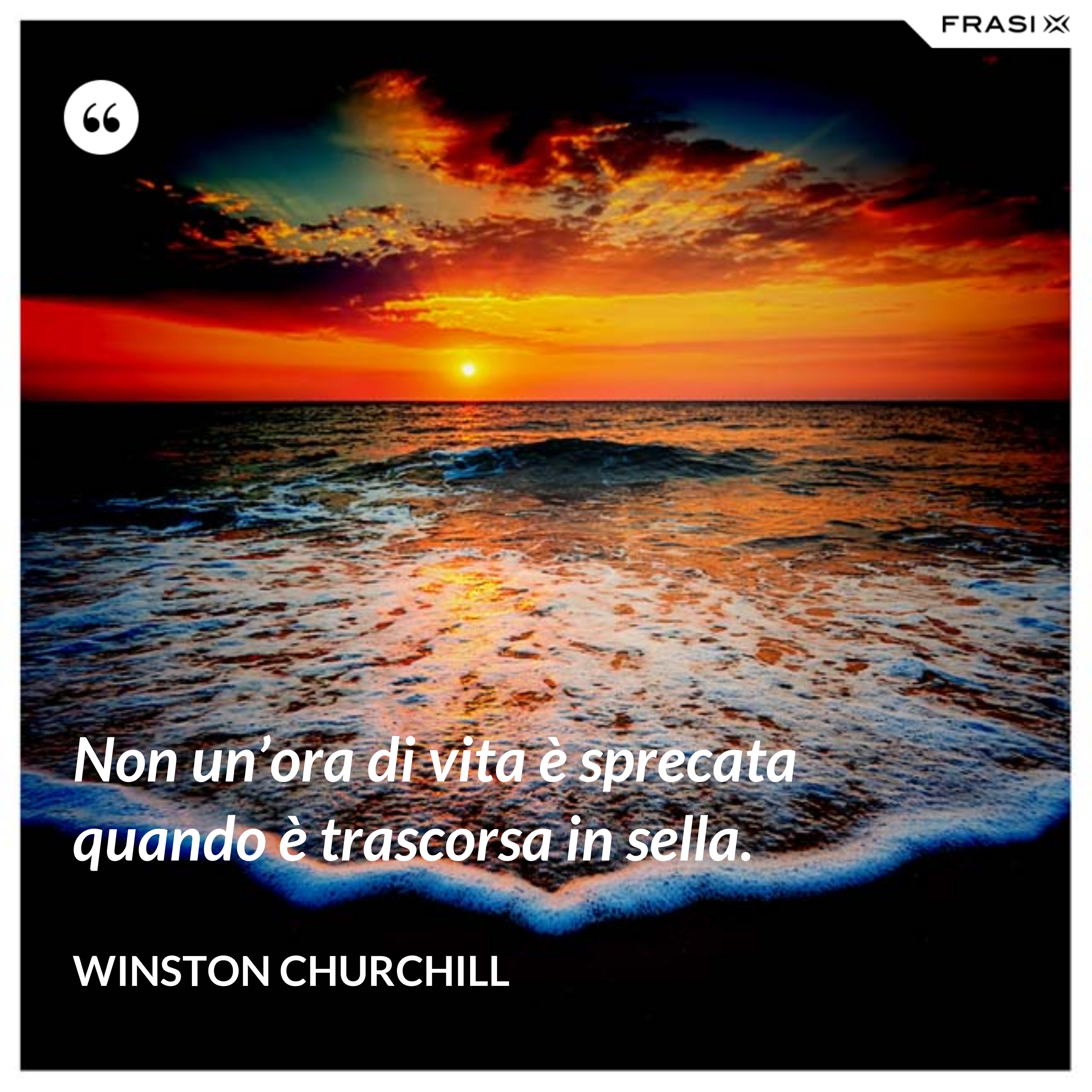 Non un’ora di vita è sprecata quando è trascorsa in sella. - Winston Churchill