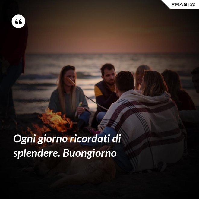Ogni giorno ricordati di splendere. Buongiorno - Anonimo