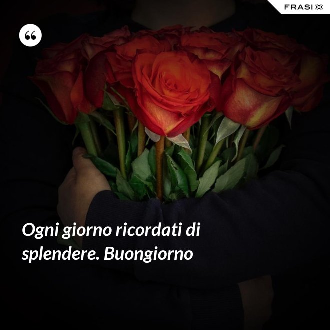 Ogni giorno ricordati di splendere. Buongiorno - Anonimo