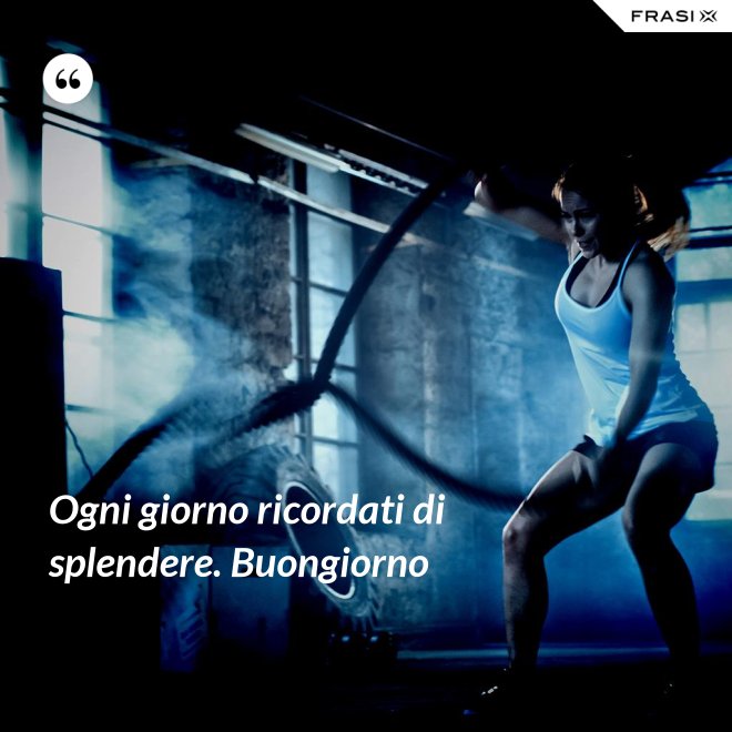 Ogni giorno ricordati di splendere. Buongiorno - Anonimo