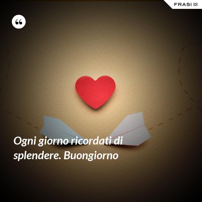 Ogni giorno ricordati di splendere. Buongiorno - Anonimo