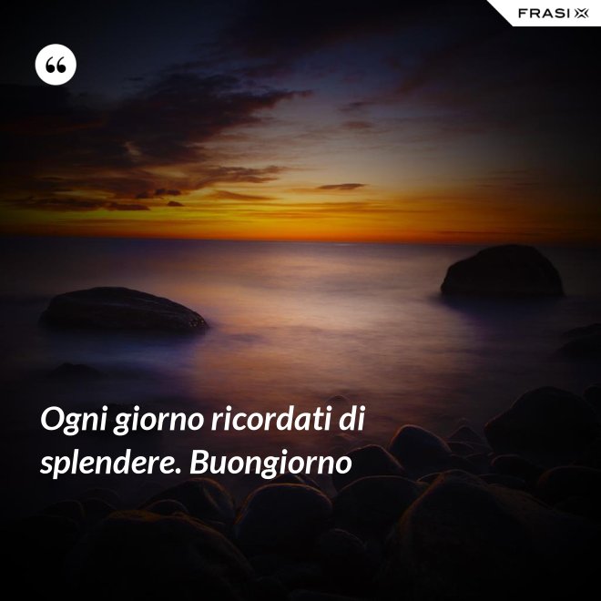 Ogni giorno ricordati di splendere. Buongiorno - Anonimo