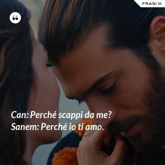 Can: Perché scappi da me? Sanem: Perché io ti amo. - Anonimo