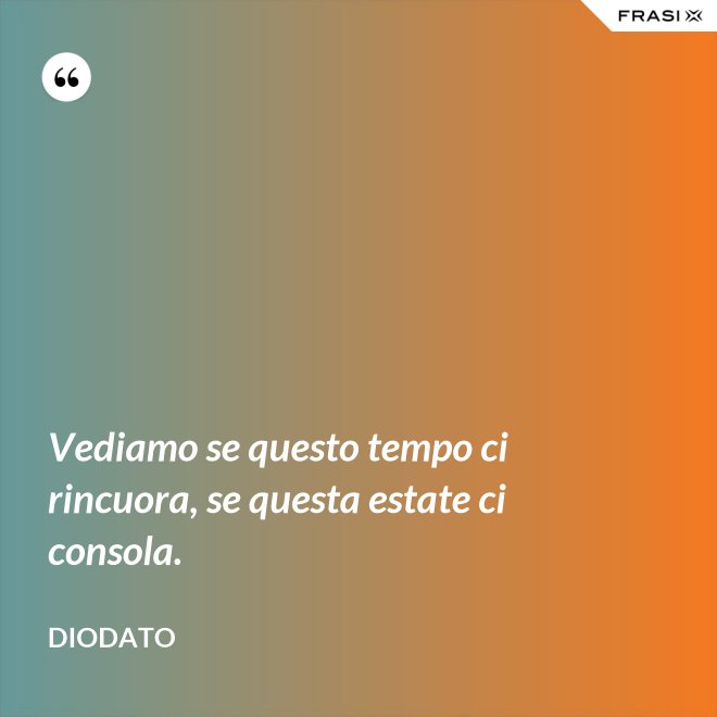 Vediamo se questo tempo ci rincuora, se questa estate ci consola. - Diodato