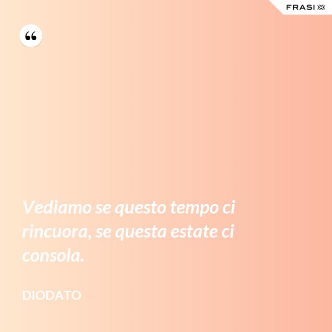 Vediamo se questo tempo ci rincuora, se questa estate ci consola. - Diodato